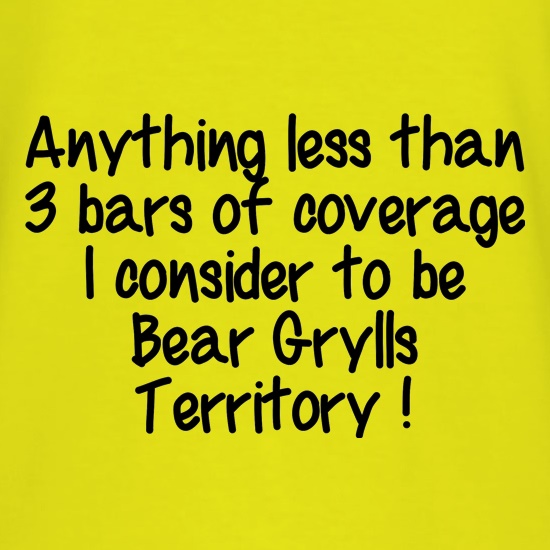 Anything less than 3 bars of coverage  I consider to be Bear Grylls Territory t shirt